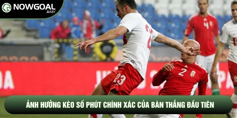 Ảnh hưởng kèo số phút chính xác của bàn thắng đầu tiên Ảnh hưởng kèo số phút chính xác của bàn thắng đầu tiên