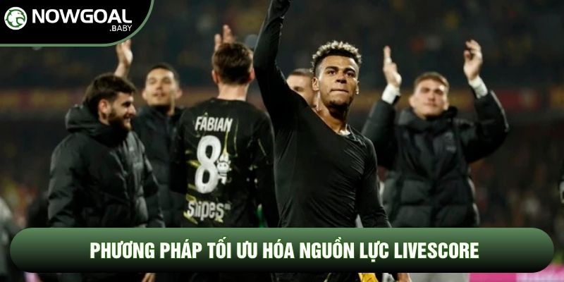 Phương pháp tối ưu hóa nguồn lực Livescore